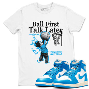 1s High OG UNC Reimagined shirts to match jordans Ball First Talk Later graphic tees Air Jordan 1 UNC Reimagined match shoes to clothes SNRT Sneaker Tees unisex cotton White 1 shirts
