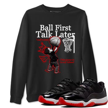 11s Bred shirts to match jordans Ball First Talk Later sneaker match tees Air Jordan 11 Retro Bred match shoes to clothes SNRT Sneaker Tees unisex cotton Black 1 shirts