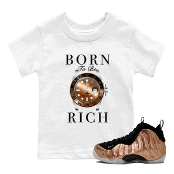 Foams One Metallic Copper shirts to match jordans Born To Be Rich sneaker match tees Air Foamposite One Metallic Copper match shoes to clothes SNRT Sneaker Tees Youth Baby White 1 tee