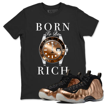 Foams One Metallic Copper shirts to match jordans Born To Be Rich sneaker match tees Air Foamposite One Metallic Copper match shoes to clothes SNRT Sneaker Tees unisex cotton Black 1 shirts