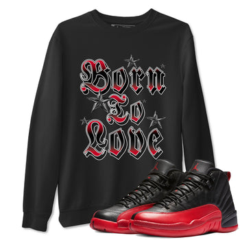 12s Flu Game shirts to match jordans Born To Love best t shirts to wear with jordans Air Jordan 12 Retro Flu Black and Varsity Red match shoes to clothes SNRT Sneaker Tees unisex cotton Black 1 shirts