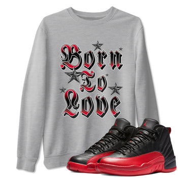 12s Flu Game shirts to match jordans Born To Love best t shirts to wear with jordans Air Jordan 12 Retro Flu Black and Varsity Red match shoes to clothes SNRT Sneaker Tees unisex cotton Heather Grey 1 shirts