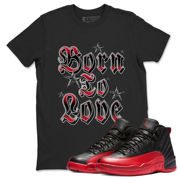 12s Flu Game shirts to match jordans Born To Love best t shirts to wear with jordans Air Jordan 12 Retro Flu Black and Varsity Red match shoes to clothes SNRT Sneaker Tees unisex cotton Black 1 shirts