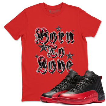 12s Flu Game shirts to match jordans Born To Love best t shirts to wear with jordans Air Jordan 12 Retro Flu Black and Varsity Red match shoes to clothes SNRT Sneaker Tees unisex cotton Red 1 shirts