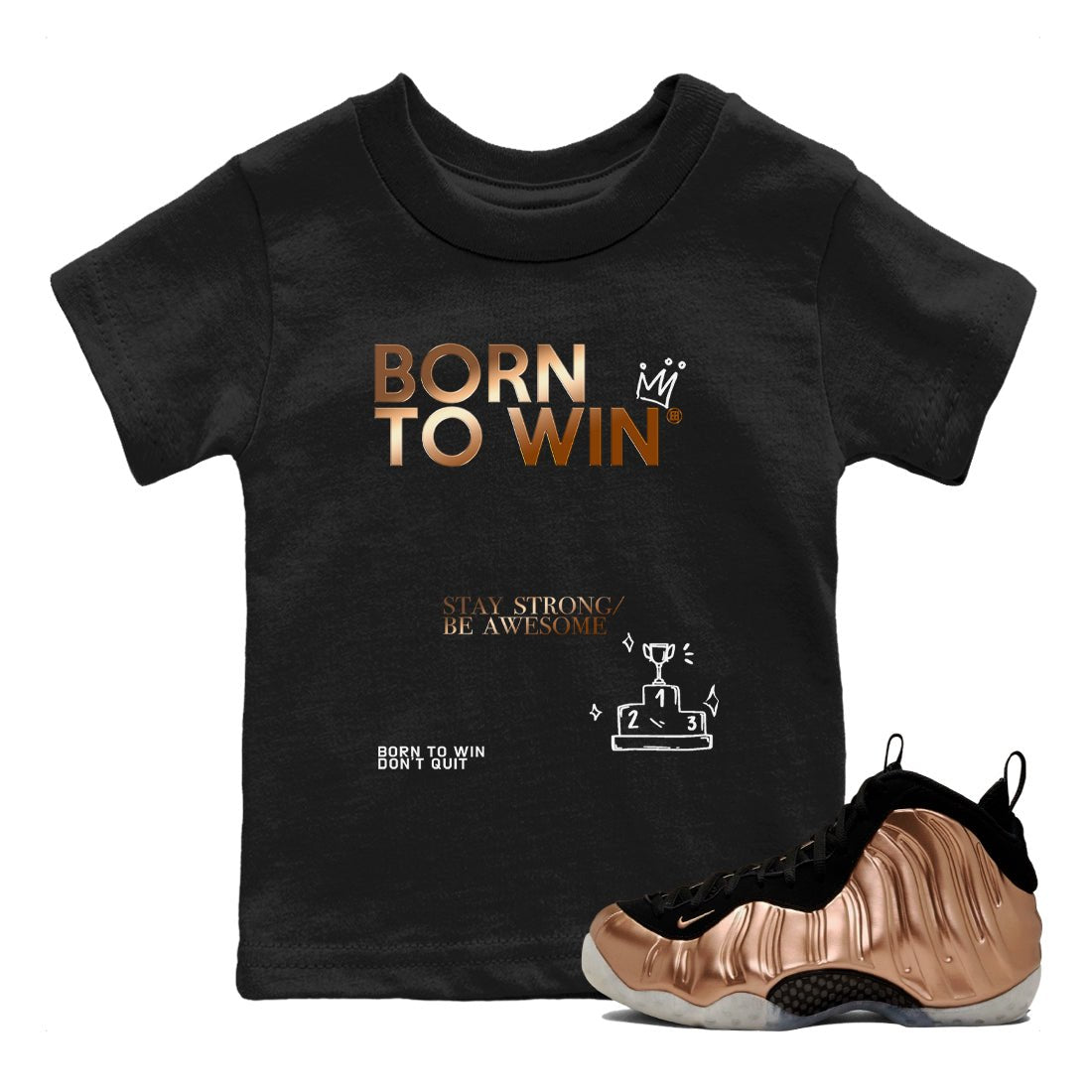 Foams One Metallic Copper shirts to match jordans Born To Win sneaker match tees Air Foamposite One Metallic Copper match shoes to clothes SNRT Sneaker Tees Youth Baby Black 1 tee