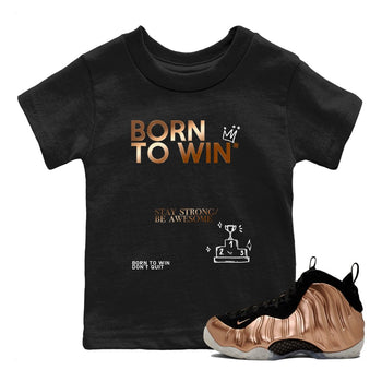 Foams One Metallic Copper shirts to match jordans Born To Win sneaker match tees Air Foamposite One Metallic Copper match shoes to clothes SNRT Sneaker Tees Youth Baby Black 1 tee
