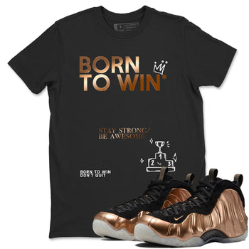 Foams One Metallic Copper shirts to match jordans Born To Win sneaker match tees Air Foamposite One Metallic Copper match shoes to clothes SNRT Sneaker Tees unisex cotton Black 1 shirts