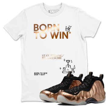 Foams One Metallic Copper shirts to match jordans Born To Win sneaker match tees Air Foamposite One Metallic Copper match shoes to clothes SNRT Sneaker Tees unisex cotton White 1 shirts