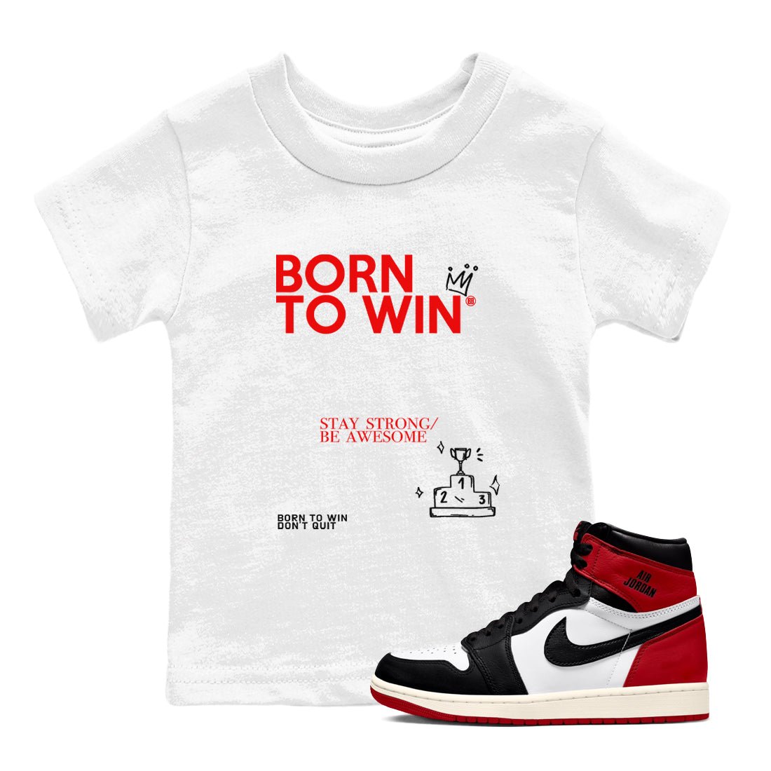 AJ1 Black Toe Reimagined shirts to match jordans Born To Win sneaker match tees Air Jordan 1 Black Toe Reimagined SNRT Sneaker Tees streetwear brand Baby and Youth White 1 cotton tee