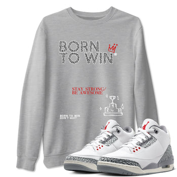3s Cement Grey shirts to match jordans Born To Win sneaker match tees Air Jordan 3 Cement Grey SNRT Sneaker Tees streetwear brand Heather Grey 1 unisex cotton tee