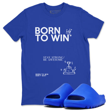 Yeezy Slide Azure shirts to match jordans Born To Win sneaker match tees Yeezy Slide Azure SNRT Sneaker Tees streetwear brand Royal Blue 1 unisex cotton tee