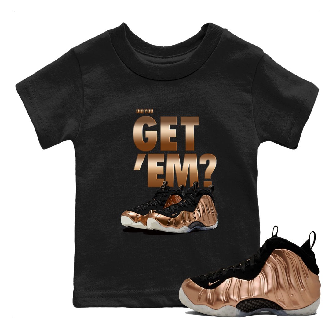 Foams One Metallic Copper shirts to match jordans Did You Get 'Em sneaker match tees Air Foamposite One Metallic Copper match shoes to clothes SNRT Sneaker Tees Youth Baby Black 1 tee