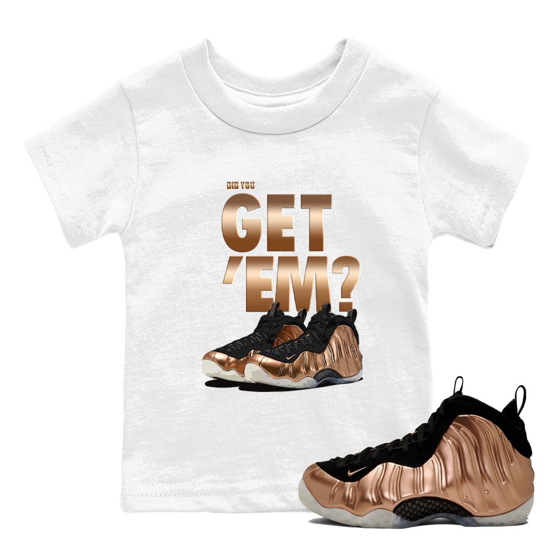 Foams One Metallic Copper shirts to match jordans Did You Get 'Em sneaker match tees Air Foamposite One Metallic Copper match shoes to clothes SNRT Sneaker Tees Youth Baby White 1 tee