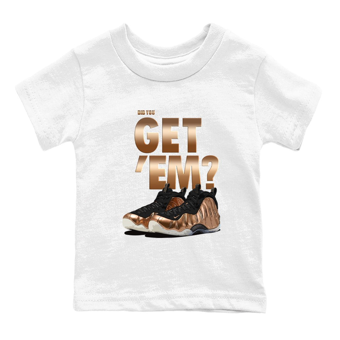 Foams One Metallic Copper shirts to match jordans Did You Get 'Em sneaker match tees Air Foamposite One Metallic Copper match shoes to clothes SNRT Sneaker Tees Youth Baby White 2 tee