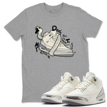 3s Sail and Cement Grey shirts to match jordans Don't Touch My Kicks sneaker match tees Air Jordan 3 Retro Sail and Cement Grey match shoes to clothes SNRT Sneaker Tees unisex cotton Heather Grey 1 shirts