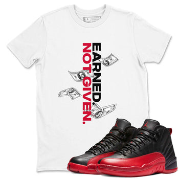 12s Flu Game shirts to match jordans Earned Not Given best t shirts to wear with jordans Air Jordan 12 Retro Flu Black and Varsity Red match shoes to clothes SNRT Sneaker Tees unisex cotton White 1 shirts