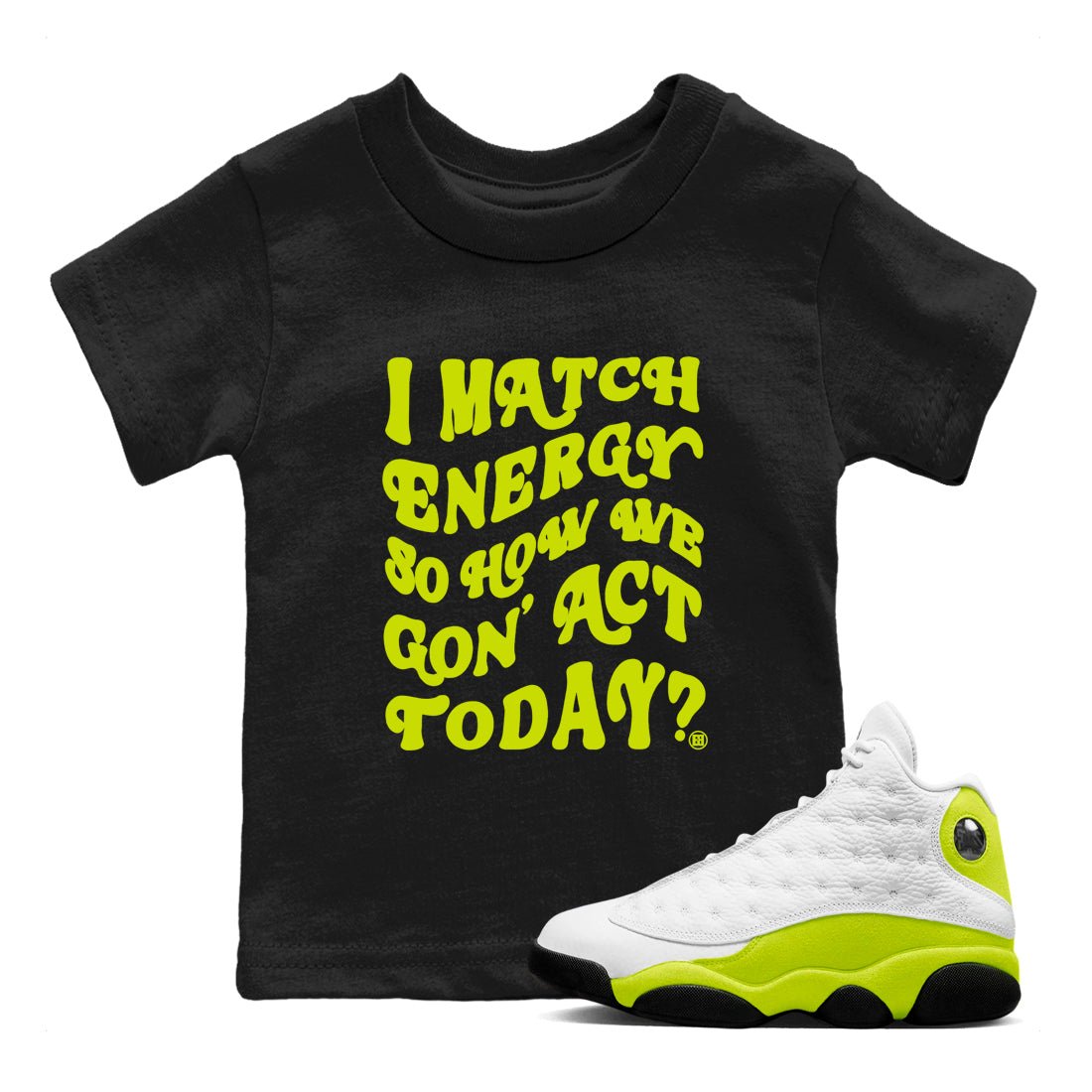13s Bright Cactus shirts to match jordans I Match Energy So How We Gon Act Today sneaker match tees AJ 13 Bright Cactus match shoes to clothes SNRT Sneaker Tees Youth Baby Black 1 tee