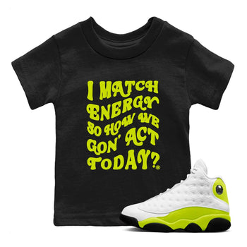 13s Bright Cactus shirts to match jordans I Match Energy So How We Gon Act Today sneaker match tees AJ 13 Bright Cactus match shoes to clothes SNRT Sneaker Tees Youth Baby Black 1 tee