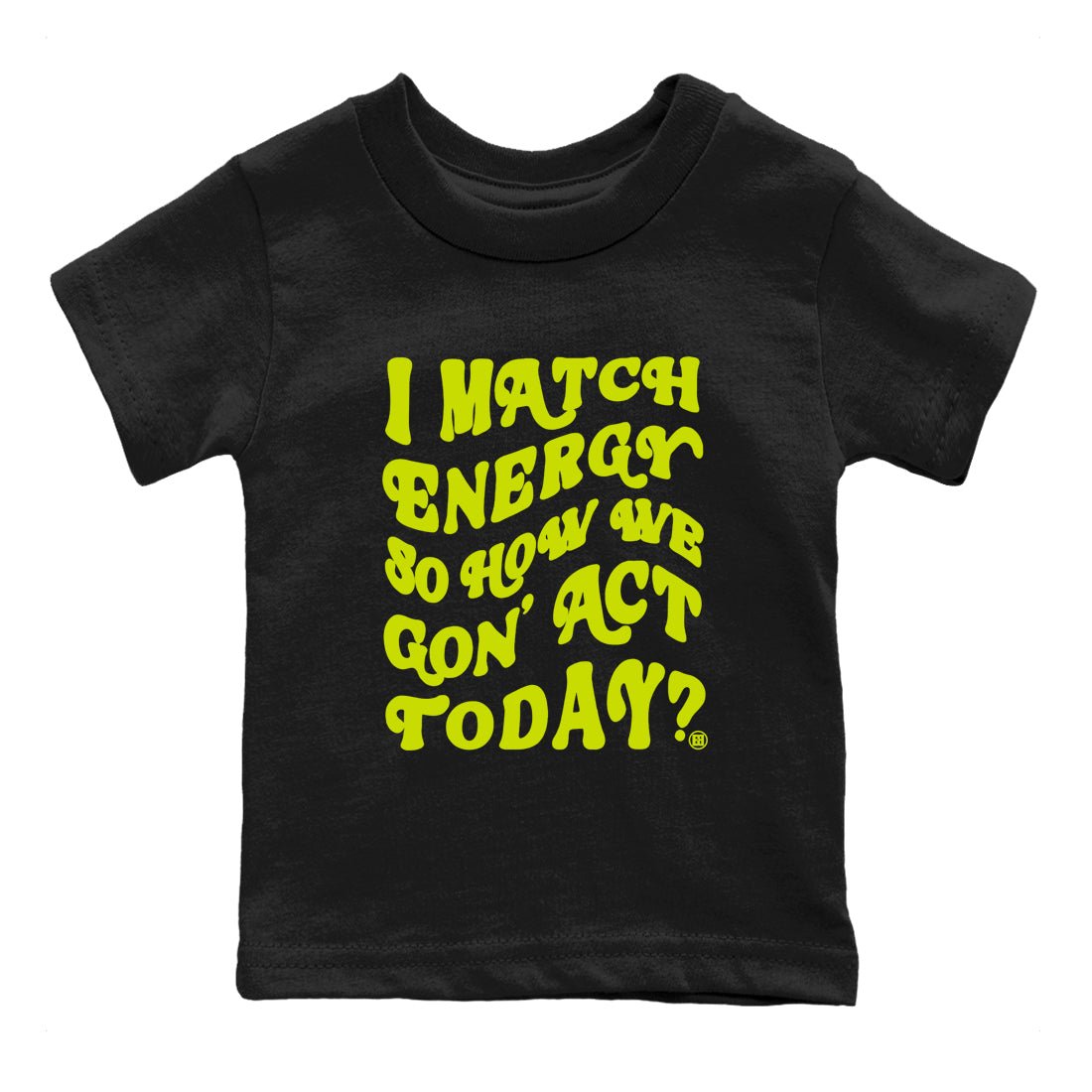 13s Bright Cactus shirts to match jordans I Match Energy So How We Gon Act Today sneaker match tees AJ 13 Bright Cactus match shoes to clothes SNRT Sneaker Tees Youth Baby Black 2 tee
