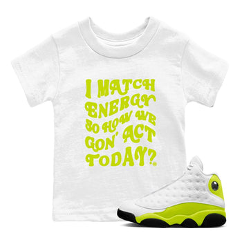 13s Bright Cactus shirts to match jordans I Match Energy So How We Gon Act Today sneaker match tees AJ 13 Bright Cactus match shoes to clothes SNRT Sneaker Tees Youth Baby White 1 tee