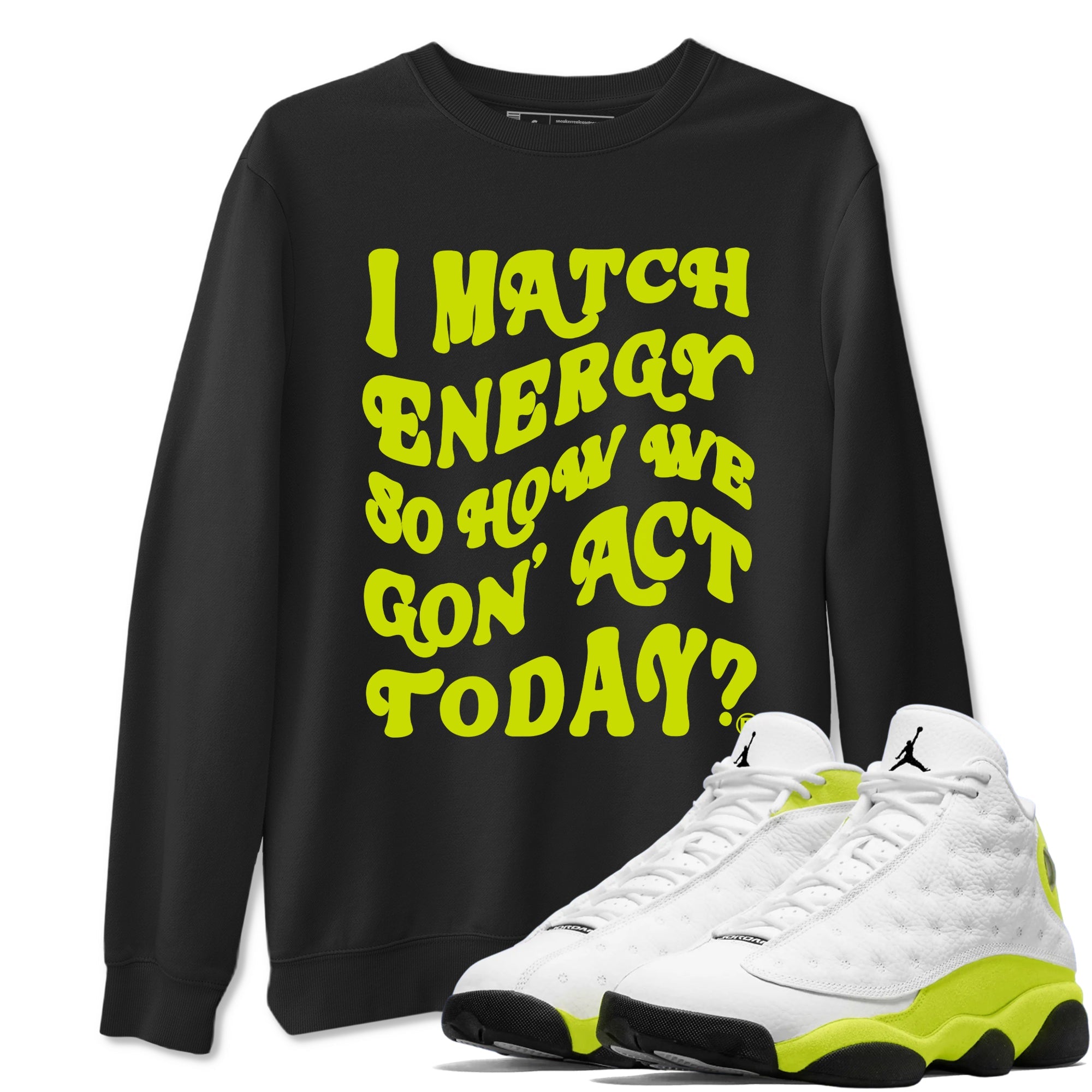 13s Bright Cactus shirts to match jordans I Match Energy So How We Gon Act Today sneaker match tees AJ 13 Bright Cactus match shoes to clothes SNRT Sneaker Tees unisex cotton Black 1 shirts