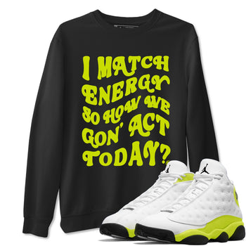 13s Bright Cactus shirts to match jordans I Match Energy So How We Gon Act Today sneaker match tees AJ 13 Bright Cactus match shoes to clothes SNRT Sneaker Tees unisex cotton Black 1 shirts