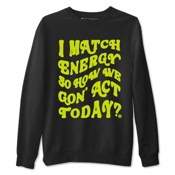 13s Bright Cactus shirts to match jordans I Match Energy So How We Gon Act Today sneaker match tees AJ 13 Bright Cactus match shoes to clothes SNRT Sneaker Tees unisex cotton Black 2 shirts