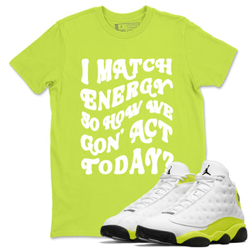 13s Bright Cactus shirts to match jordans I Match Energy So How We Gon Act Today sneaker match tees AJ 13 Bright Cactus match shoes to clothes SNRT Sneaker Tees unisex cotton Safety Green 1 shirts