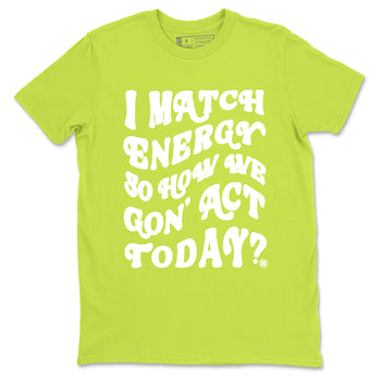 13s Bright Cactus shirts to match jordans I Match Energy So How We Gon Act Today sneaker match tees AJ 13 Bright Cactus match shoes to clothes SNRT Sneaker Tees unisex cotton Safety Green 2 shirts