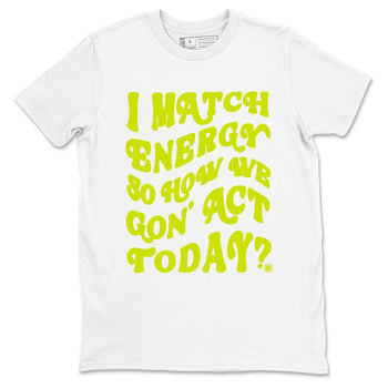 13s Bright Cactus shirts to match jordans I Match Energy So How We Gon Act Today sneaker match tees AJ 13 Bright Cactus match shoes to clothes SNRT Sneaker Tees unisex cotton White 2 shirts