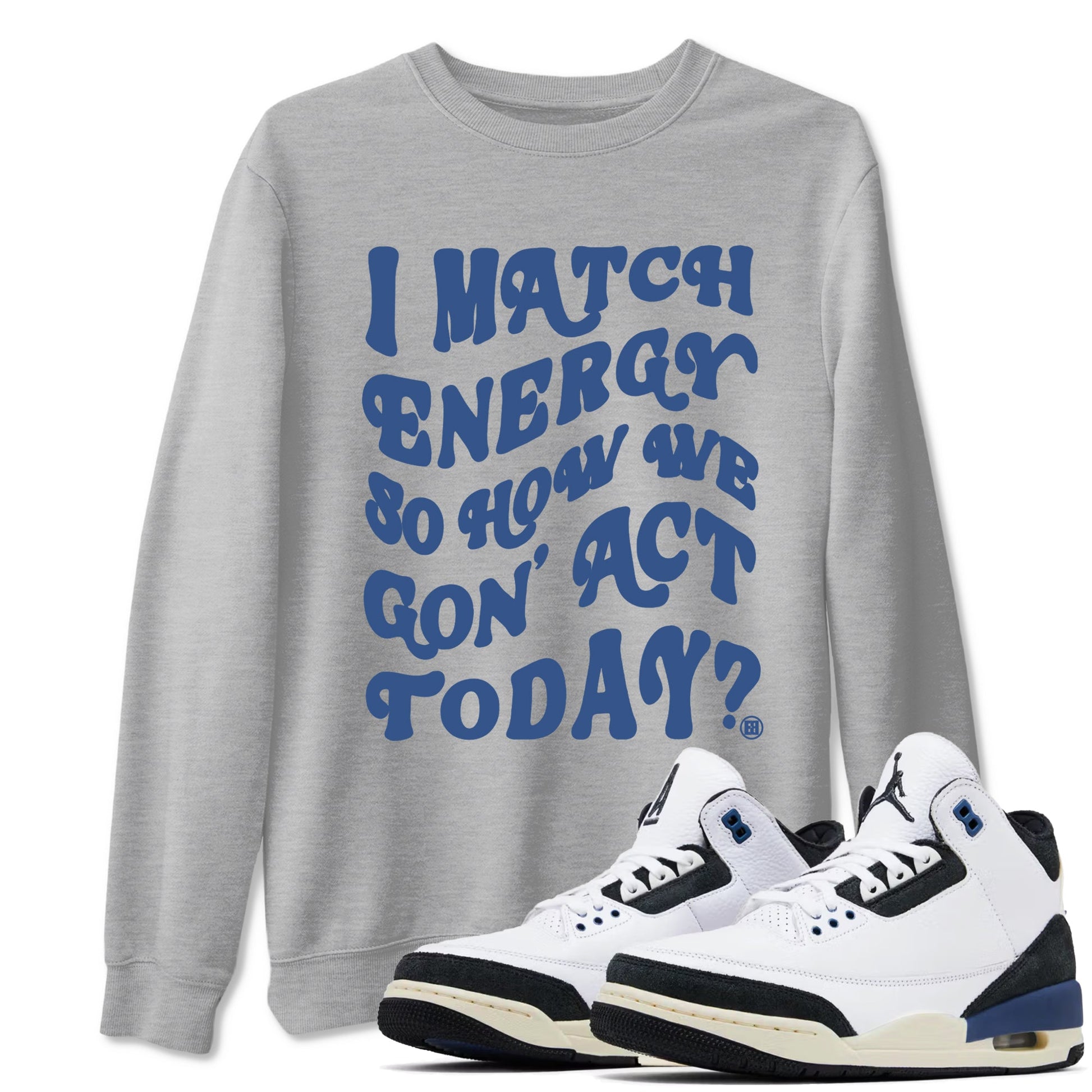 3s For The Love to match jordans I Match Energy So How We Gon Act Today sneaker match tees A Ma Maniere x Air Jordan 3 Diffused Blue match shoes to clothes SNRT Sneaker Tees unisex cotton Heather Grey 1 shirts