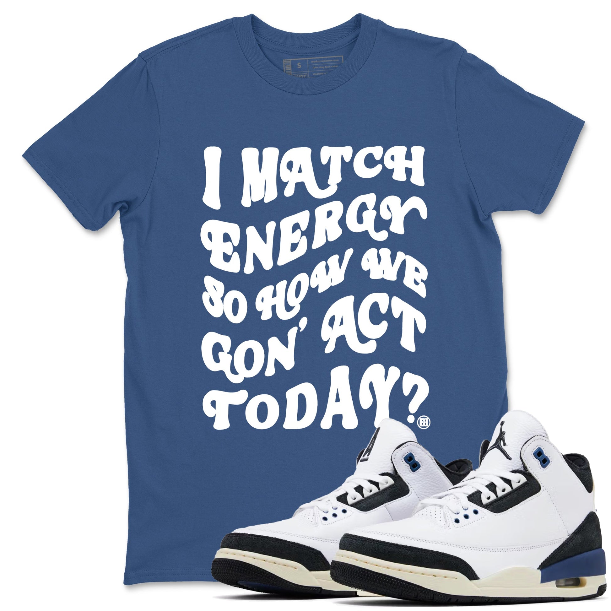 3s For The Love to match jordans I Match Energy So How We Gon Act Today sneaker match tees A Ma Maniere x Air Jordan 3 Diffused Blue match shoes to clothes SNRT Sneaker Tees unisex cotton Denim Blue 1 shirts