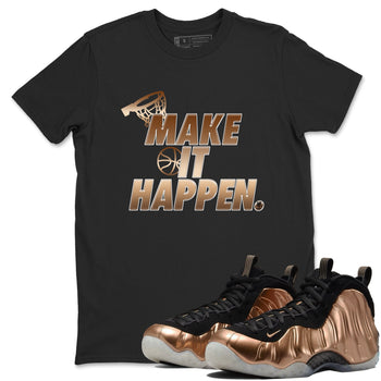 Foams One Metallic Copper shirts to match jordans Make It Happen sneaker match tees Air Foamposite One Metallic Copper match shoes to clothes SNRT Sneaker Tees unisex cotton Black 1 shirts