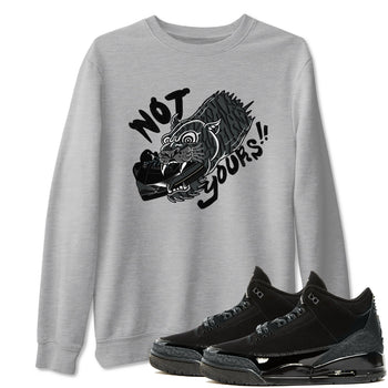 Air Jordan 3 Black Cat shirts to match jordans Not Yours sneaker match tees Jordan 3 Retro Black Cat best t shirts to wear with jordans SNRT Sneaker Tees unisex cotton Heather Grey 1 shirts