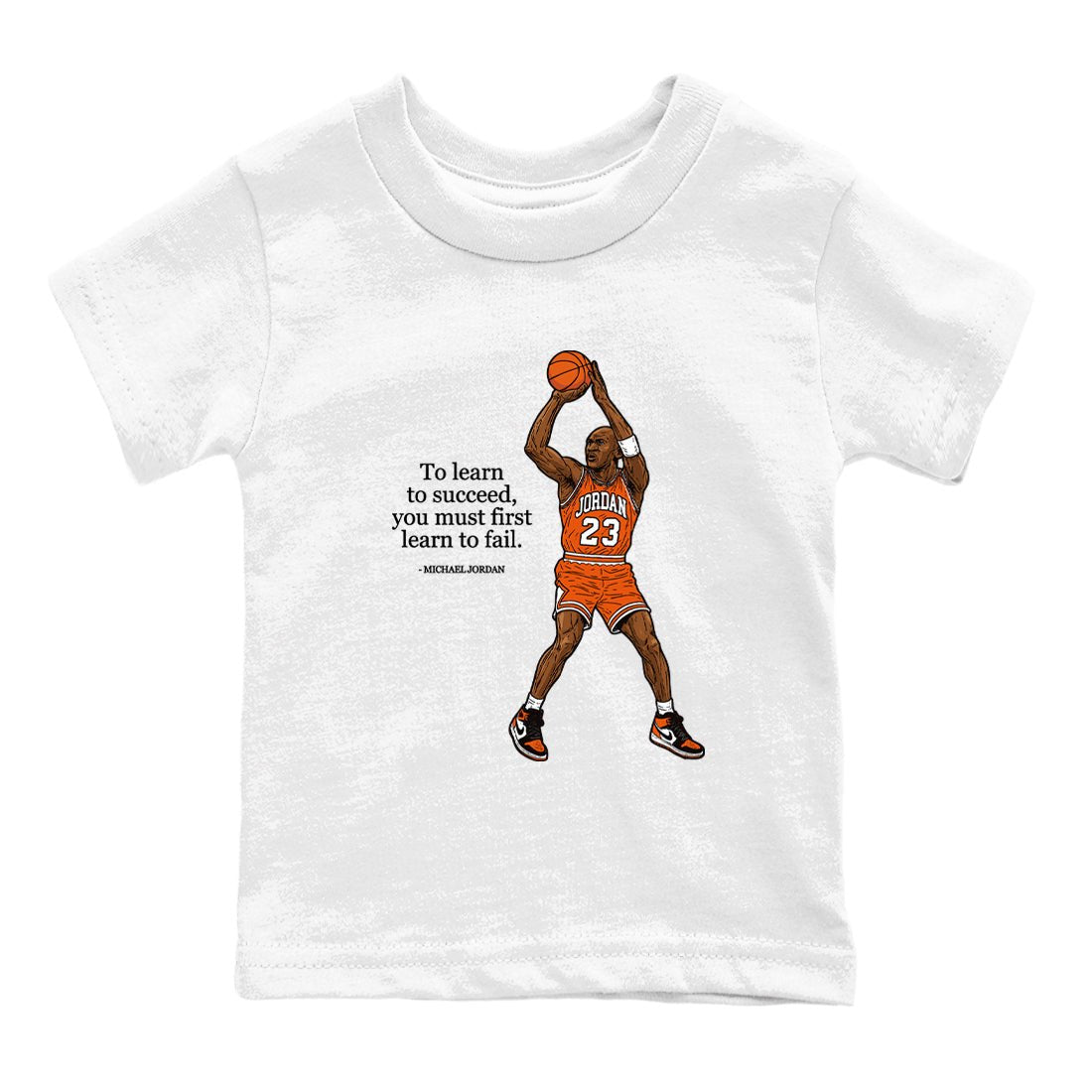 Michael Jordan Quotes To Learn To Succeed You Must First Learn To Fail baby and kids t-shirt crafted for little sneakerheads to shine with the Air Jordan 1 Shattered Backboard sneakers, displayed in White 2.
