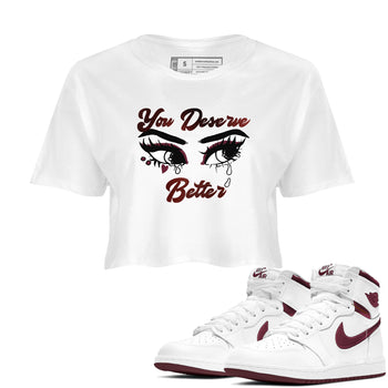 AJ1 High '85 Metallic Burgundy shirts to match jordans You Deserve Better sneaker match tees 1s High '85 Metallic Burgundy SNRT Sneaker Tees streetwear brand White 1 crop tee