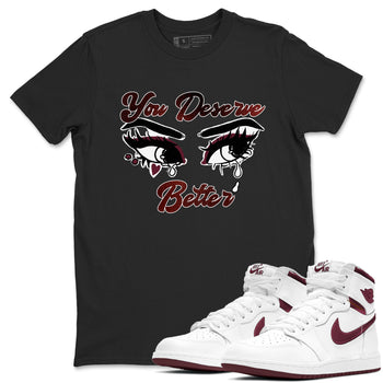 AJ1 High '85 Metallic Burgundy shirts to match jordans You Deserve Better sneaker match tees 1s High '85 Metallic Burgundy SNRT Sneaker Tees streetwear brand Black 1 unisex cotton tee