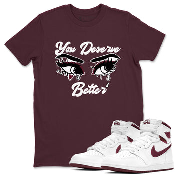 AJ1 High '85 Metallic Burgundy shirts to match jordans You Deserve Better sneaker match tees 1s High '85 Metallic Burgundy SNRT Sneaker Tees streetwear brand Maroon 1 unisex cotton tee