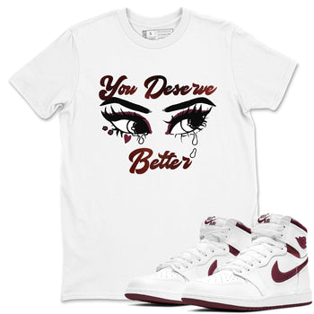 AJ1 High '85 Metallic Burgundy shirts to match jordans You Deserve Better sneaker match tees 1s High '85 Metallic Burgundy SNRT Sneaker Tees streetwear brand White 1 unisex cotton tee