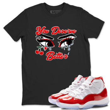11s Cherry shirts to match jordans You Deserve Better sneaker match tees Air Jordan 11 Retro Cherry match shoes to clothes SNRT Sneaker Tees unisex cotton Black 1 shirts