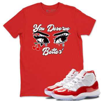 11s Cherry shirts to match jordans You Deserve Better sneaker match tees Air Jordan 11 Retro Cherry match shoes to clothes SNRT Sneaker Tees unisex cotton Red 1 shirts