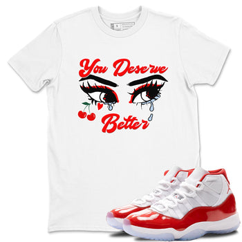 11s Cherry shirts to match jordans You Deserve Better sneaker match tees Air Jordan 11 Retro Cherry match shoes to clothes SNRT Sneaker Tees unisex cotton White 1 shirts