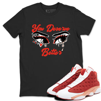 AJ13 Dune Red shirts to match jordans You Deserve Better sneaker match tees Air Jordan 13 Dune Red SNRT Sneaker Tees streetwear brand Black 1 unisex cotton tee