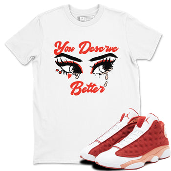 AJ13 Dune Red shirts to match jordans You Deserve Better sneaker match tees Air Jordan 13 Dune Red SNRT Sneaker Tees streetwear brand White 1 unisex cotton tee