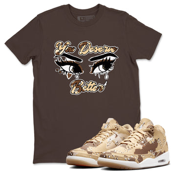 AJ3 Desert Camo shirts to match jordans You Deserve Better sneaker match tees Air Jordan 3 Desert Camo SNRT Sneaker Tees streetwear brand Dark Chocolate 1 unisex cotton tee