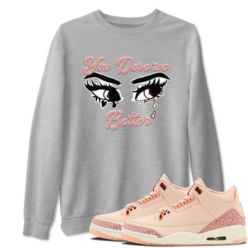 3s Valentines Day shirts to match jordans You Deserve Better best t shirts to wear with jordans Air Jordan 3 Valentines Day match shoes to clothes SNRT Sneaker Tees unisex cotton Heather Grey 1 shirts