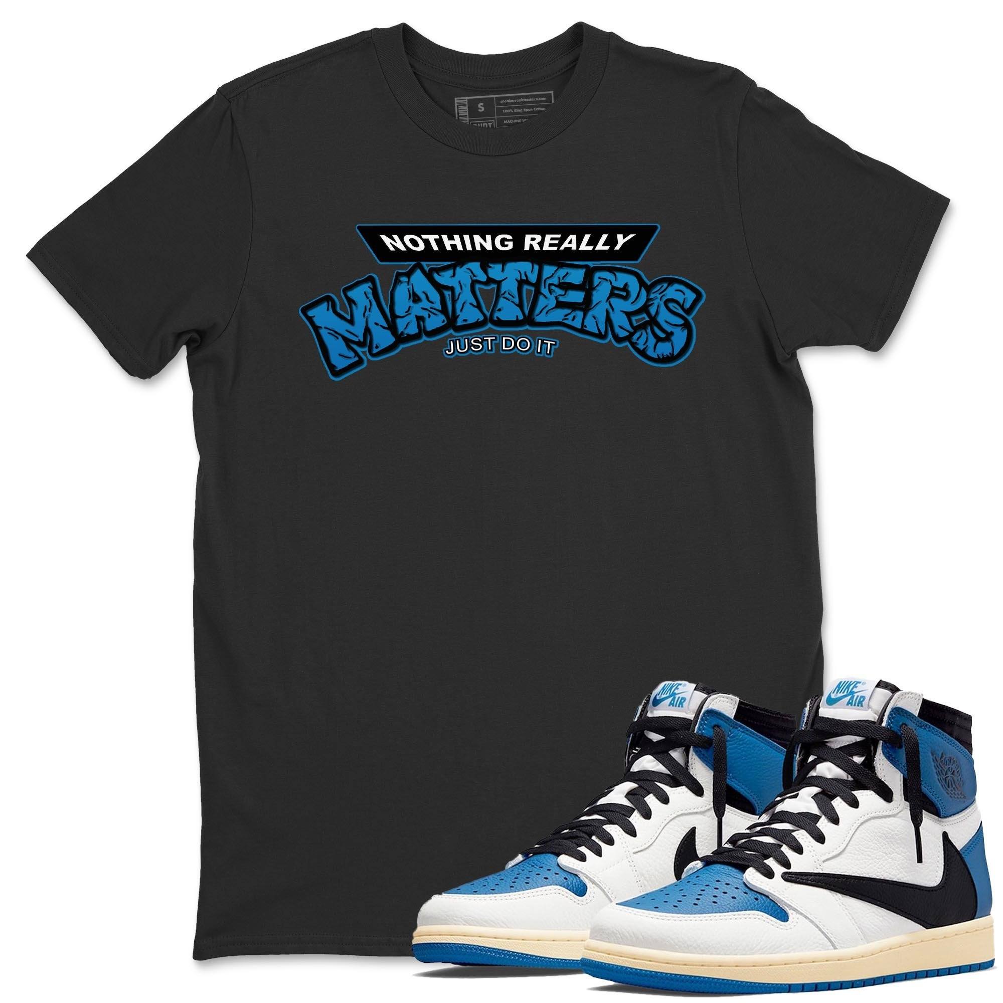 Jordan 1 Travis Scott Fragment Sneaker Match Tees Nothing Matters Sneaker Tees Jordan 1 Travis Scott Fragment Sneaker Release Tees Unisex Shirts