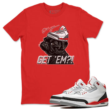 Jordan 3 Fire Red Sneaker Match Tees Pug Get Em Sneaker Tees Jordan 3 Fire Red Sneaker Release Tees Unisex Shirts